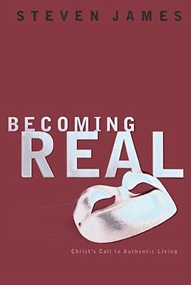 Becoming Real: Christ's Call to Authenic Living by Steven James