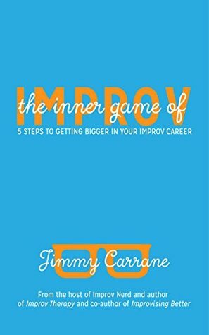 The Inner Game of Improv: 5 Steps to Getting Bigger in Your Improv Career by Jimmy Carrane, Lauren Carrane