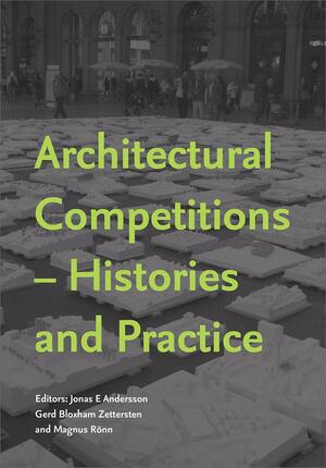 Architectural Competitions - Histories and Practice by Magnus Rönn, Leentje Volker, Maarit Kaipiainen, Jonas E Andersson, Charlotte Svensson, Mats T Beckman, Thomas Hoffmann-Kuhnt, Elisabeth Tostrup, Pedro Guilherme, Kristian Kreiner, Judith Strong, Antigoni Katsakou, Gerd Bloxham Zettersten, João Rocha