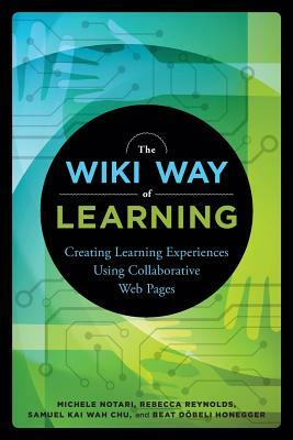 The Wiki Way of Learning: Creating Learning Experiences Using Collaborative Web Pages by Samuel Kai Wah Chu, Rebecca Reynolds, Michele Notari