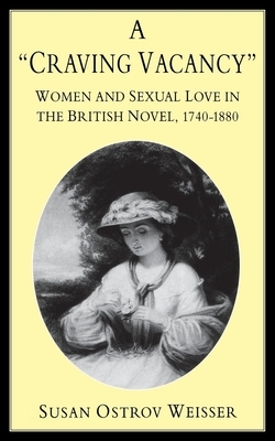 A Craving Vacancy: Women and Sexual Love in the British Novel, 1740-1880 by Susan Ostrov Weisser