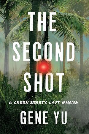 The Second Shot: A Green Beret's Last Mission by Gene Yu