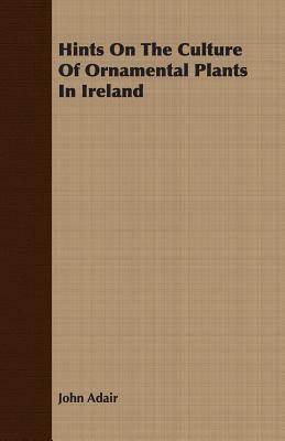 Hints on the Culture of Ornamental Plants in Ireland by John Adair