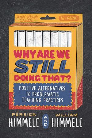 Why Are We Still Doing That? Positive Alternatives to Problematic Teaching Practices by William Himmele, Pérsida Himmele