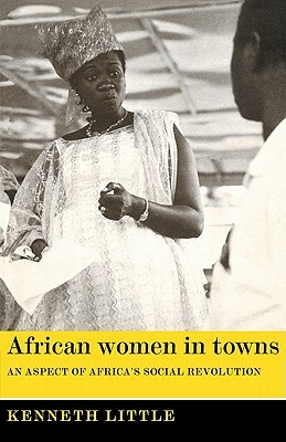 African Women in Towns: An Aspect of Africa's Social Revolution by Kenneth Little