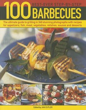 100 Best-Ever Step-By-Step Barbecue Recipes: The Ultimate Guide to Grilling in 340 Stunning Photographs with Recipes for Appetizers, Fish, Meat, Veget by Jan Cutler