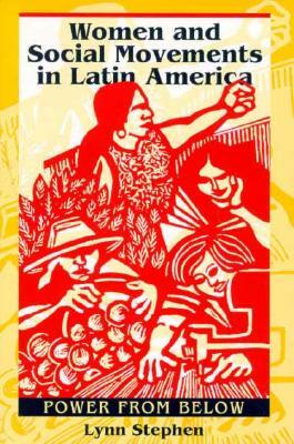 Women and Social Movements in Latin America: Power from Below by Lynn Stephen