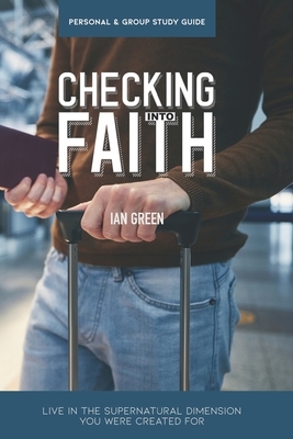 Checking into Faith: Live in the supernatural dimension you were created for by Ian Green