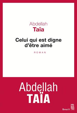 Celui qui est digne d'être aimé by Abdellah Taïa