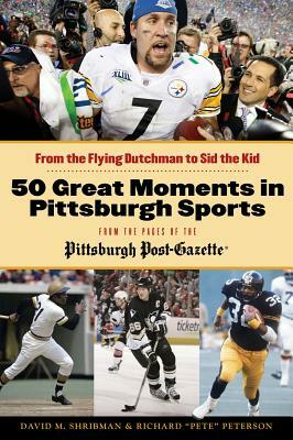50 Great Moments in Pittsburgh Sports by David M. Shribman, Richard "Pete" Peterson