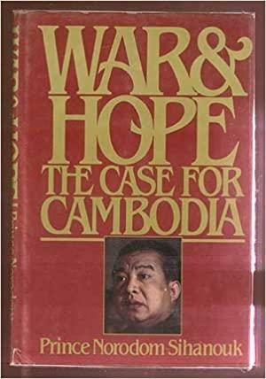 War & Hope: The Case For Cambodia by Norodom Sihanouk