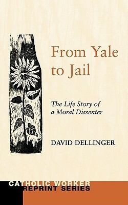 From Yale to Jail: The Life Story of a Moral Dissenter by David T. Dellinger