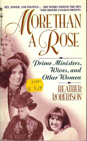 More Than a Rose: Prime Ministers, Wives, and Other Women by Heather Robertson