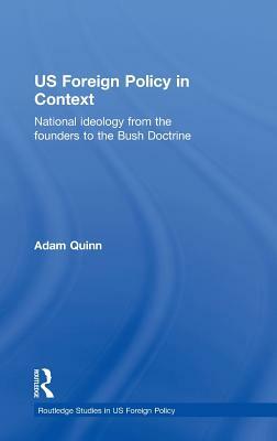 US Foreign Policy in Context: National Ideology from the Founders to the Bush Doctrine by Adam Quinn