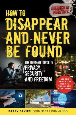 How to Disappear and Never Be Found: The Ultimate Guide to Privacy, Security, and Freedom by Barry Davies