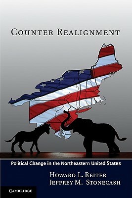 Counter Realignment: Political Change in the Northeastern United States by Jeffrey M. Stonecash, Howard L. Reiter