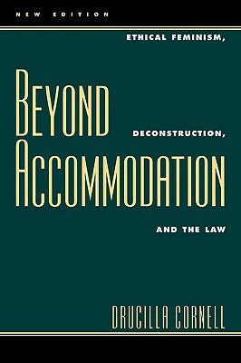 Beyond Accommodation: Ethical Feminism, Deconstruction, and the Law by Drucilla Cornell