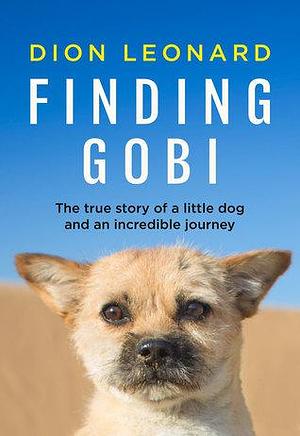 Finding Gobi: The True Story Of A Little Dog And An Incredible Journey by Dion Leonard, Dion Leonard