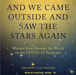 And We Came Outside and Saw the Stars Again: Writers from Around the World on the COVID-19 Pandemic by Ilan Stavans