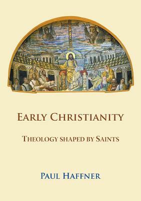 Early Christianity: Theology Shaped by Saints by Paul Haffner
