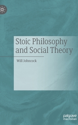 Stoic Philosophy and Social Theory by Will Johncock