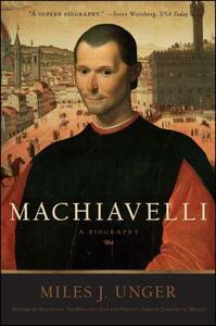 Machiavelli: A Biography by Miles J. Unger