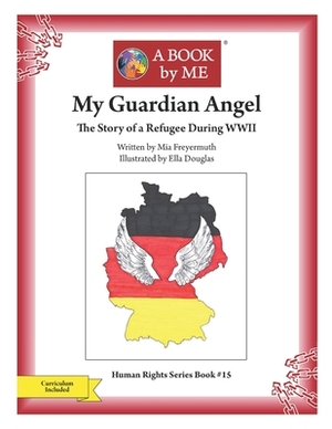 My Guardian Angel: The Story of a Refugee During WWII by A. Book by Me, Mia Freyermuth &. Ella Douglas