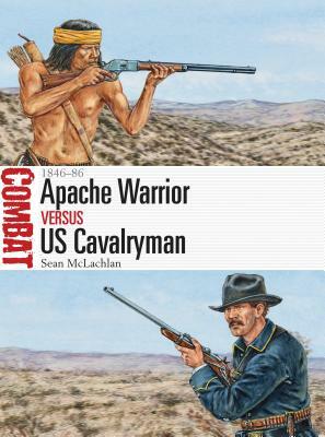 Apache Warrior Vs Us Cavalryman: 1846-86 by Sean McLachlan