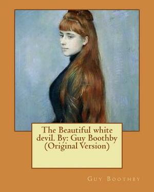 The Beautiful white devil. By: Guy Boothby (Original Version) by Guy Boothby