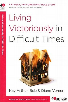 Living Victoriously in Difficult Times by Kay Arthur, Diane Vereen, Bob Vereen
