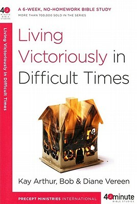 Living Victoriously in Difficult Times by Diane Vereen, Bob Vereen, Kay Arthur