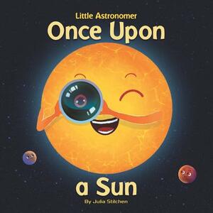 Little Astronomer: Once Upon a Sun by Julia Stilchen