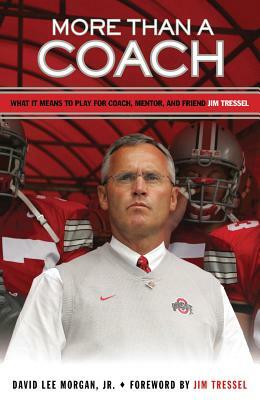 More Than a Coach: What It Means to Play for Coach, Mentor, and Friend Jim Tressel by David Lee Morgan