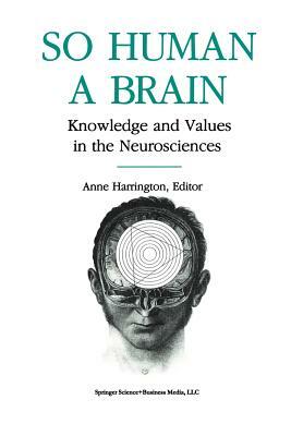 So Human a Brain: Knowledge and Values in the Neurosciences by Harrington