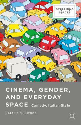 Cinema, Gender, and Everyday Space: Comedy, Italian Style by Natalie Fullwood