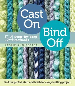 Cast On, Bind Off: 54 Step-By-Step Methods by Leslie Ann Bestor