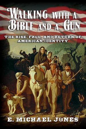 Walking with a Bible and a Gun:: The Rise, Fall and Return of American Identity by E. Michael Jones