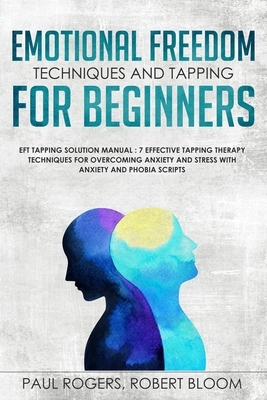 Emotional Freedom Techniques and Tapping for Beginners: EFT Tapping Solution Manual: 7 Effective Tapping Therapy Techniques for Overcoming Anxiety and by Paul Rogers