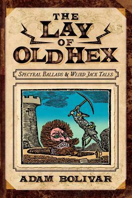 The Lay of Old Hex: Spectral Ballads and Weird Jack Tales by Adam Bolivar