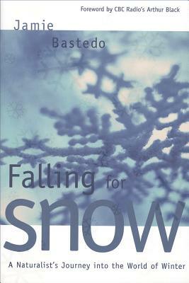 Falling for Snow: A Naturalist's Journey Into the World of Winter by Jamie Bastedo