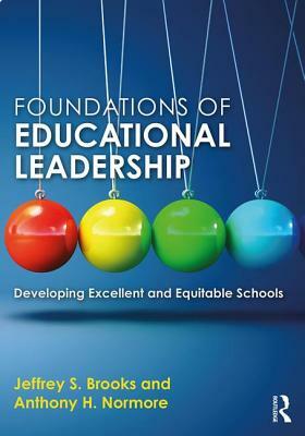 Foundations of Educational Leadership: Developing Excellent and Equitable Schools by Jeffrey S. Brooks, Anthony H. Normore