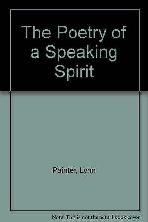The Poetry of a Speaking Spirit by Lynn Painter
