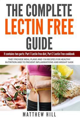 The Complete Lectin Free Guide: It Contains: Part 1 Lectin Free Diet, Part 2 Lectin Free Cookbook They provide Meal Plans and 150 Recipes to Prevent I by Matthew Hill