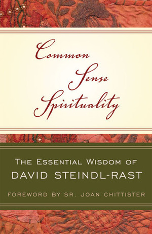 Common Sense Spirituality: The Essential Wisdom of David Steindl-Rast by David Steindl-Rast, Joan D. Chittister