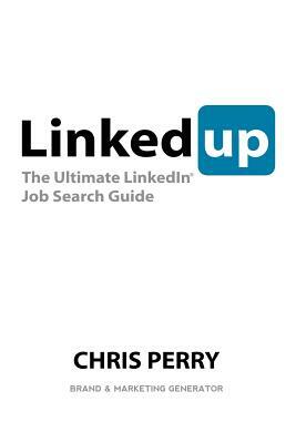 LinkedUp: The Ultimate LinkedIn Job Search Guide by Chris Perry