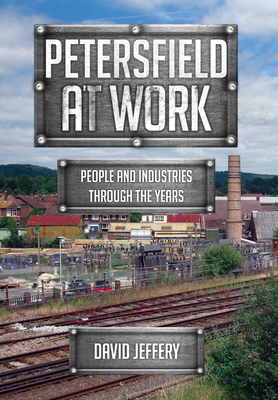 Petersfield at Work: People and Industries Through the Years by David Jeffery