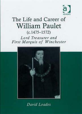 The Life and Career of William Paulet (c.1475-1572), Lord Treasurer and First Marquis of Winchester by David Loades