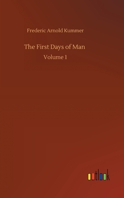 The First Days of Man: Volume 1 by Frederic Arnold Kummer