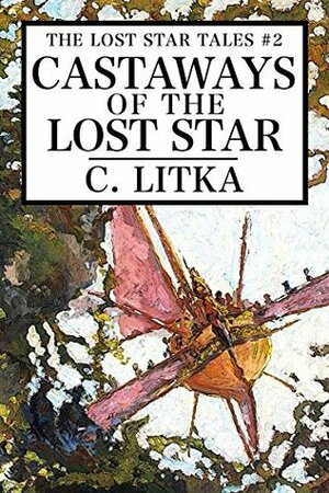 Castaways of the Lost Star: The Lost Star Tales #2 by C. Litka