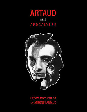 Artaud 1937 Apocalypse: Letters from Ireland by Antonin Artaud, Karolina Urbaniak, Martin Bladh, Stephen Barber